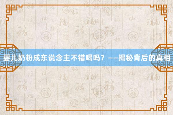 婴儿奶粉成东说念主不错喝吗？——揭秘背后的真相