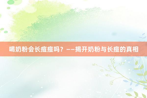 喝奶粉会长痘痘吗？——揭开奶粉与长痘的真相