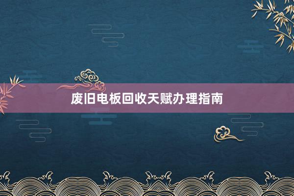 废旧电板回收天赋办理指南