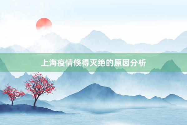 上海疫情倏得灭绝的原因分析