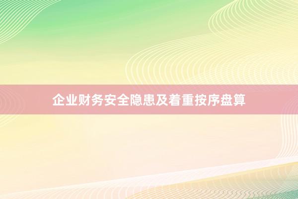 企业财务安全隐患及着重按序盘算