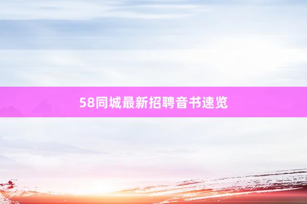 58同城最新招聘音书速览