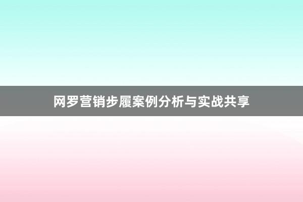 网罗营销步履案例分析与实战共享
