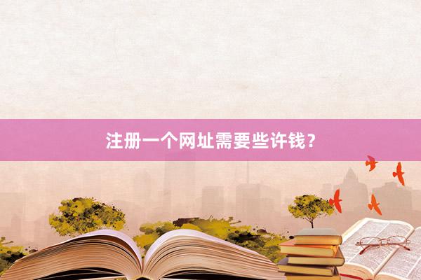 注册一个网址需要些许钱？