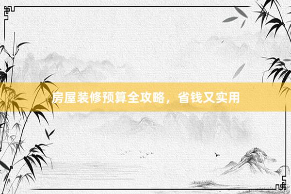 房屋装修预算全攻略，省钱又实用
